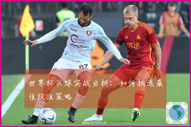 世界杯买球实战分析：如何挑选最佳投注策略
