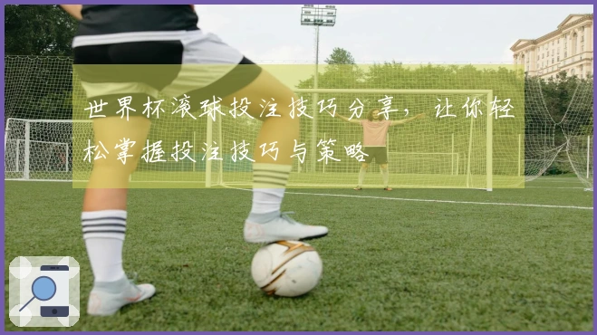 世界杯滚球投注技巧分享，让你轻松掌握投注技巧与策略