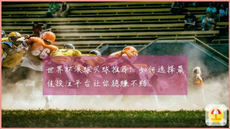 世界杯滚球买球推荐：如何选择最佳投注平台让你稳赚不赔
