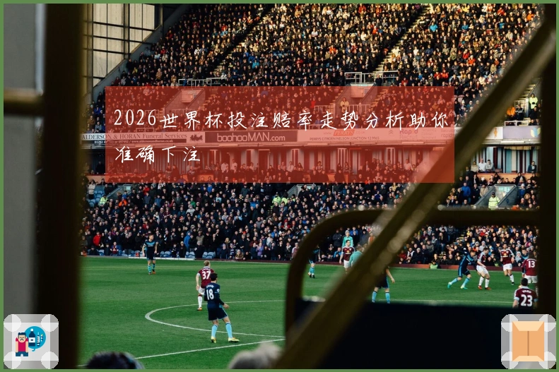 2026世界杯投注赔率走势分析助你准确下注