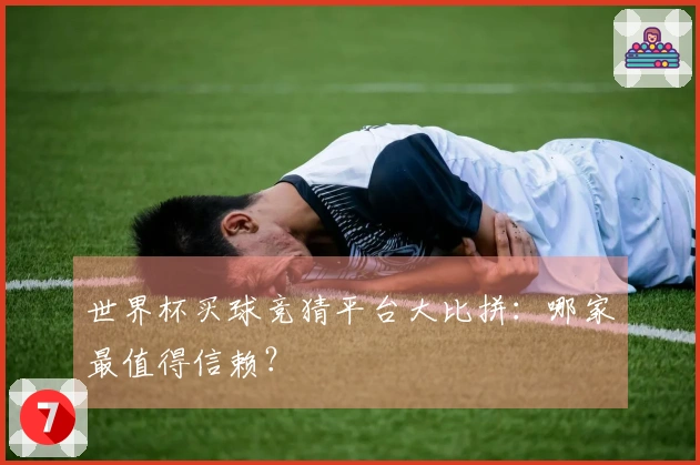 世界杯买球竞猜平台大比拼：哪家最值得信赖？