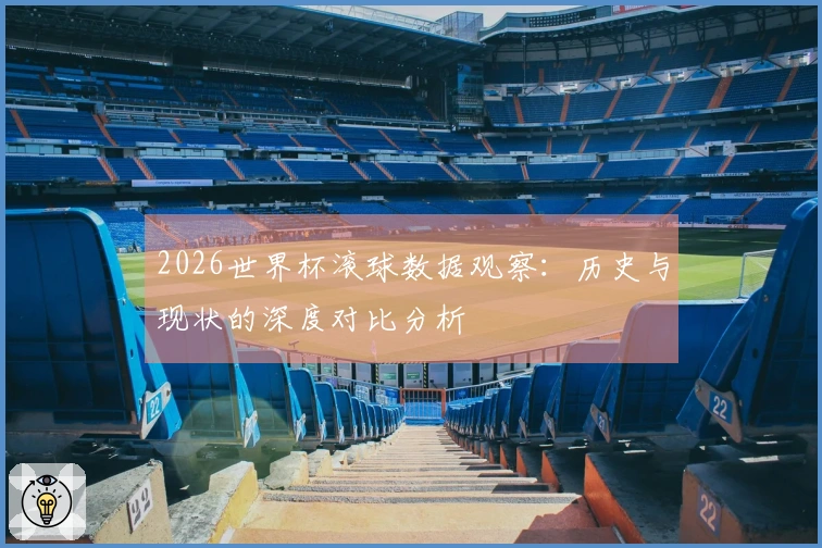 2026世界杯滚球数据观察：历史与现状的深度对比分析