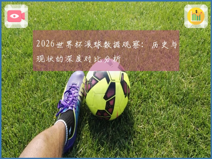 2026世界杯滚球数据观察：历史与现状的深度对比分析