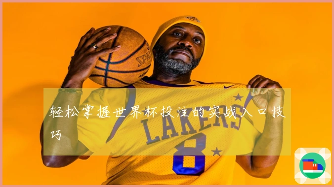 轻松掌握世界杯投注的实战入口技巧