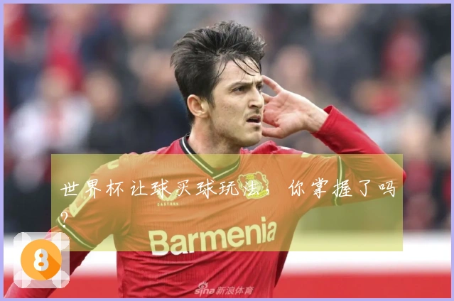 世界杯让球买球玩法，你掌握了吗？