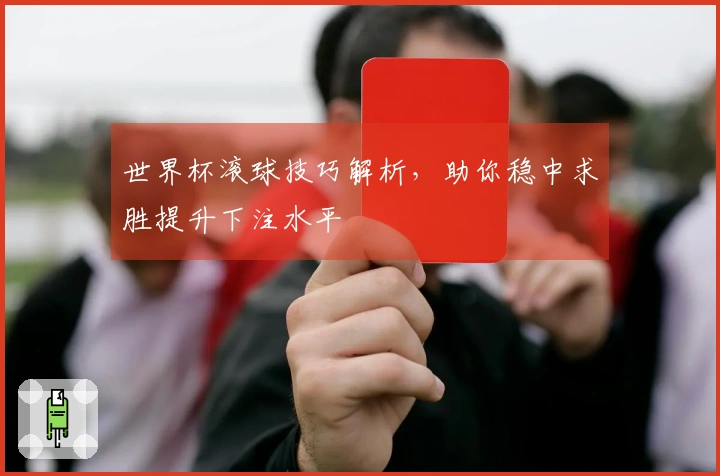 世界杯滚球技巧解析，助你稳中求胜提升下注水平