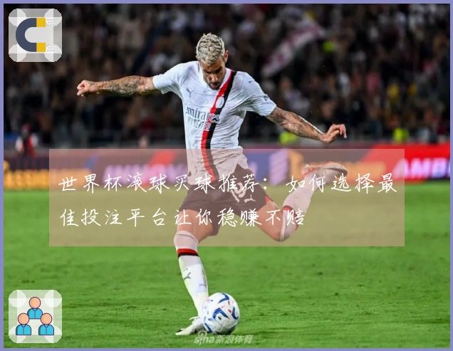 世界杯滚球买球推荐：如何选择最佳投注平台让你稳赚不赔