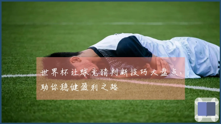世界杯让球竞猜判断技巧大盘点，助你稳健盈利之路